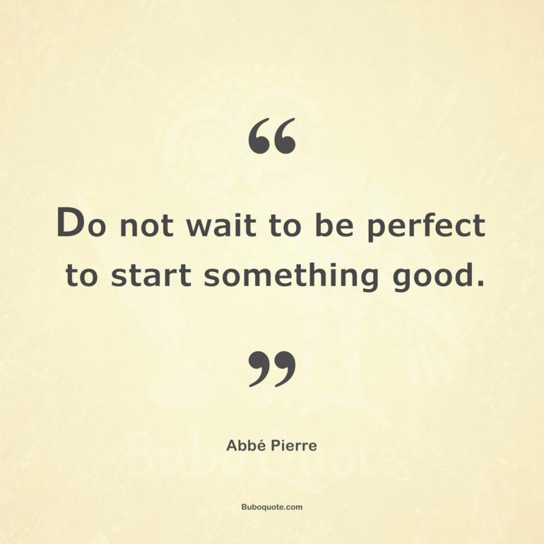 Do not wait to be perfect to start something good.