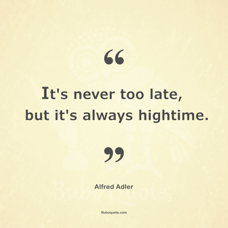It's never too late, but it's always high time.