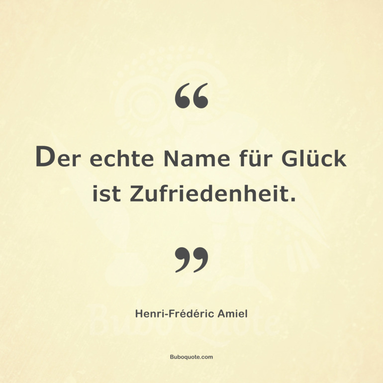 Der echte Name für Glück ist Zufriedenheit.