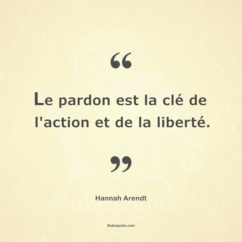 Le pardon est la clé de l'action et de la liberté.