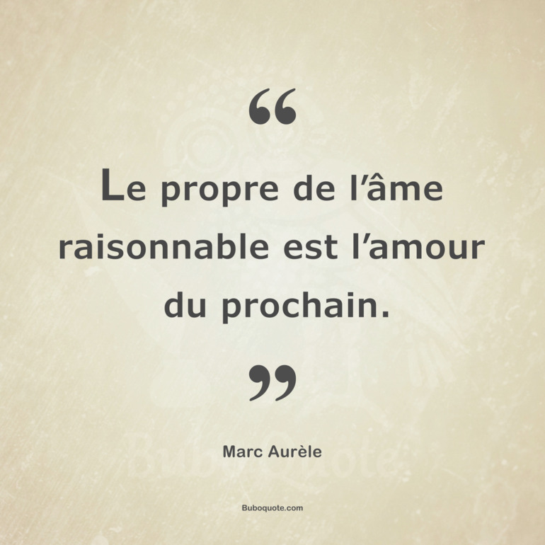 Le propre de l’âme raisonnable est l’amour du prochain.