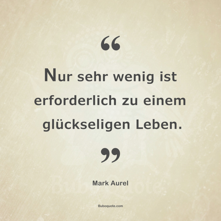 Nur sehr wenig ist erforderlich zu einem glückseligen Leben.