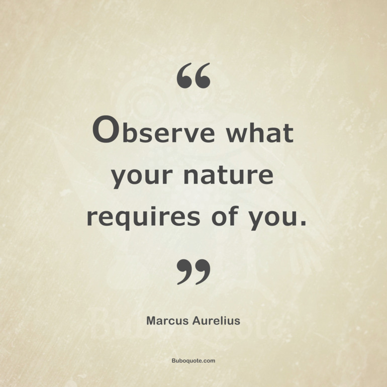 Observe what your nature requires of you.