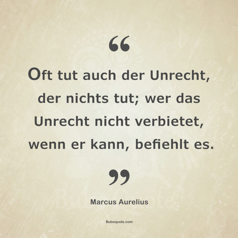 Oft tut auch der Unrecht, der nichts tut; wer das Unrecht nicht verbietet, wenn er kann, befiehlt es.