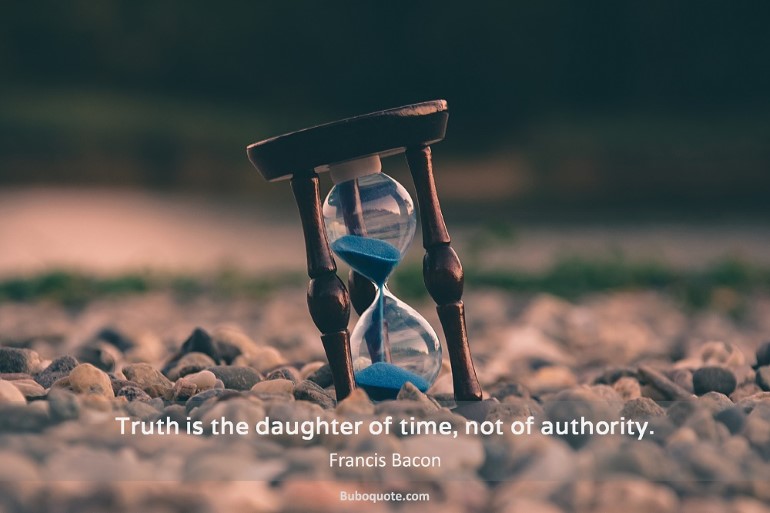 Truth is the daughter of time, not of authority.