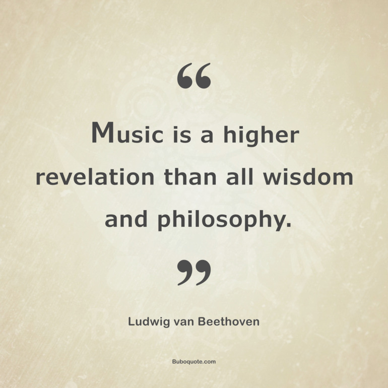 Music is a higher revelation than all wisdom and philosophy.