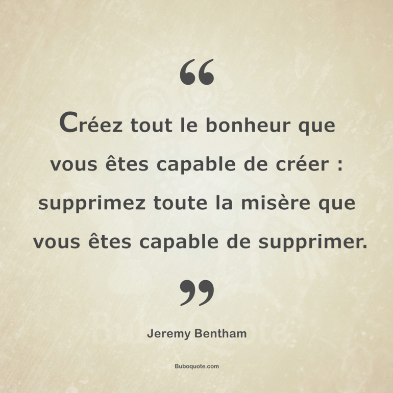 Créez tout le bonheur que vous êtes capable de créer : supprimez toute la misère que vous êtes capable de supprimer.