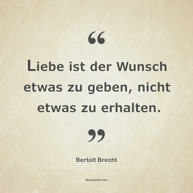 Liebe ist der Wunsch etwas zu geben, nicht etwas zu erhalten.