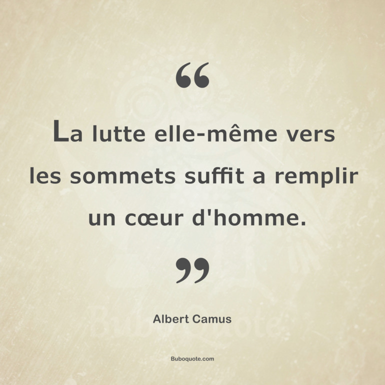 La lutte elle-même vers les sommets suffit a remplir un cœur d'homme.