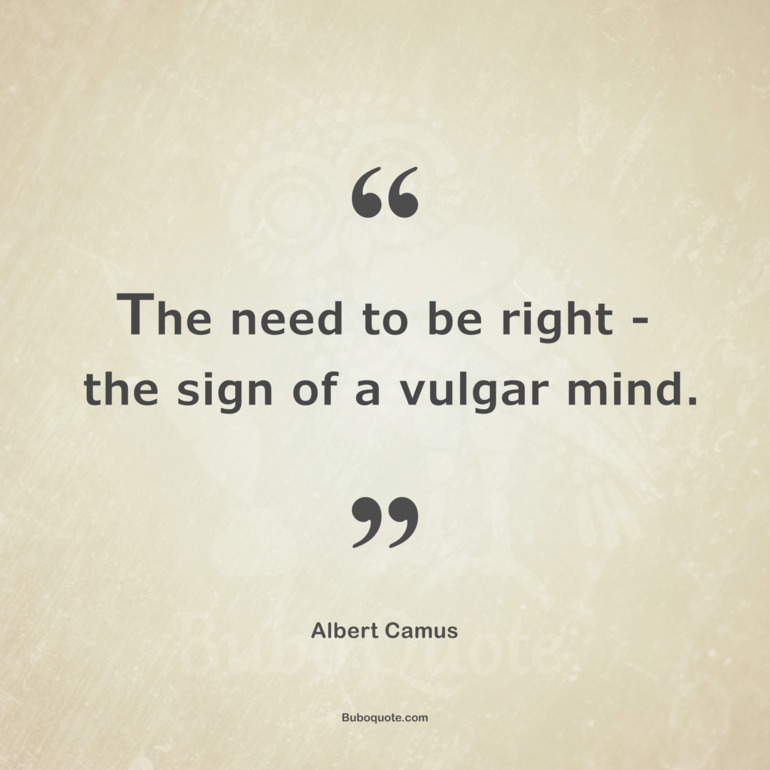 The need to be right - the sign of a vulgar mind.
