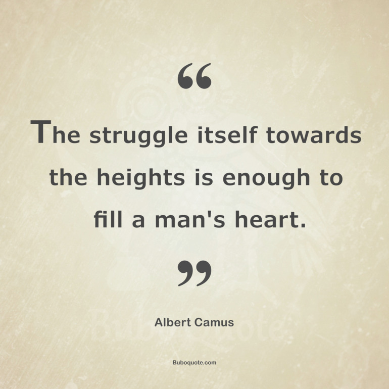 The struggle itself towards the heights is enough to fill a man's heart.