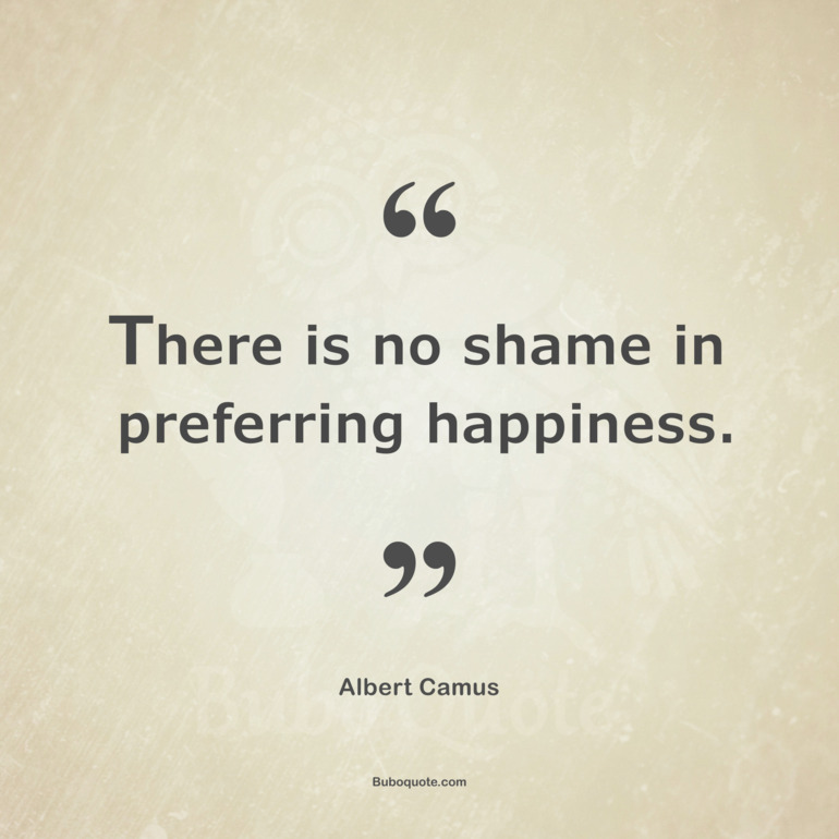 There is no shame in preferring happiness.