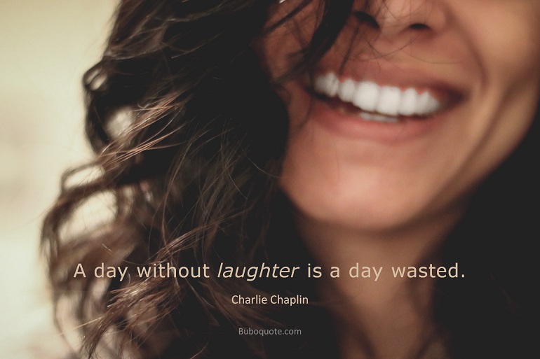 A day without laughter is a day wasted.