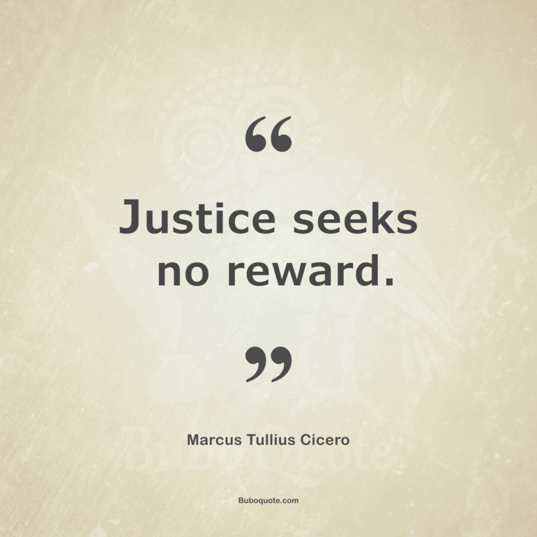 Justice seeks no reward.