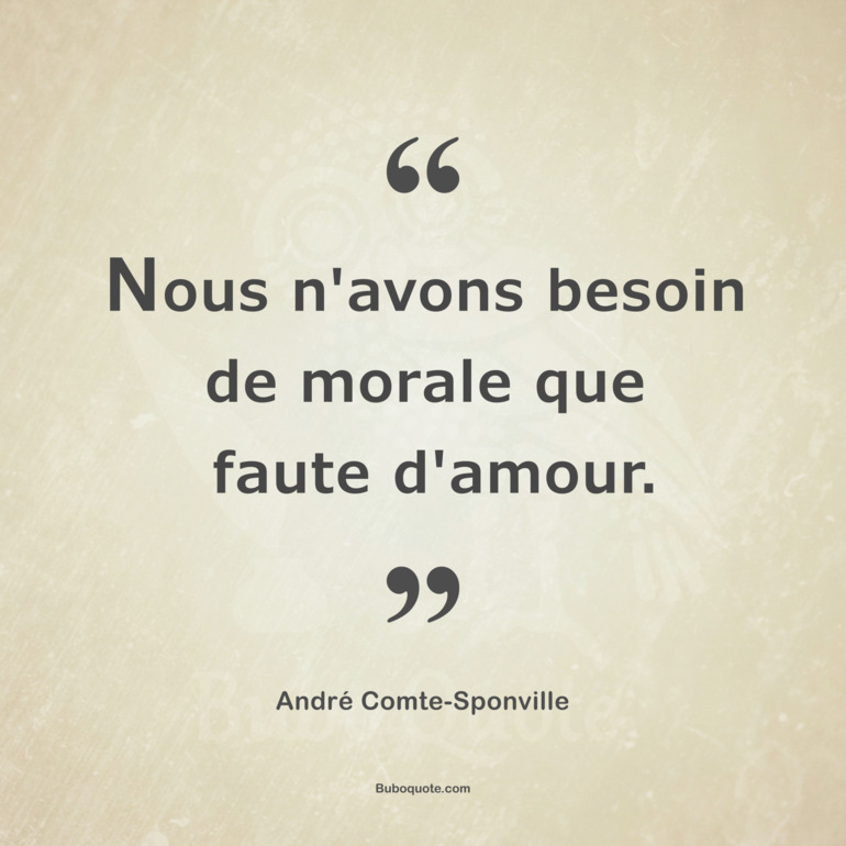 Nous n'avons besoin de morale que faute d'amour.