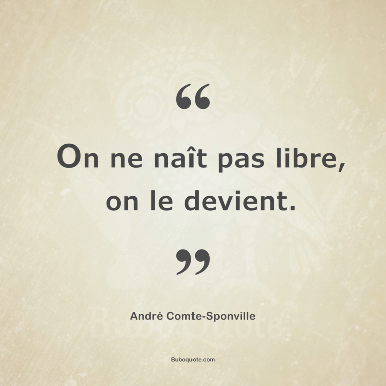 On Ne Nait Pas Libre On Le Devient Comte Sponville Presentations De La Philosophie