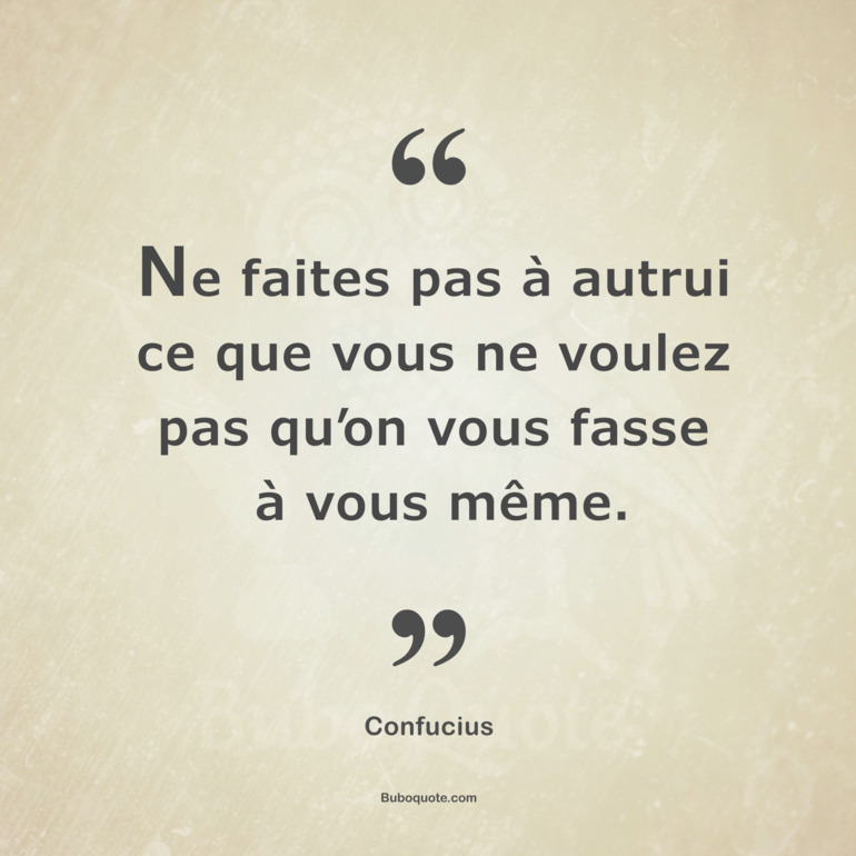 Ce que tu ne souhaites pas pour toi, ne l'étends pas aux autres.