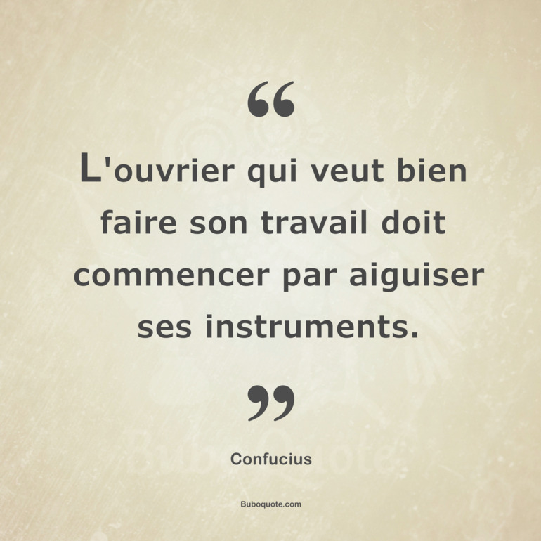 L'ouvrier qui veut bien faire son travail doit commencer par aiguiser ses instruments.