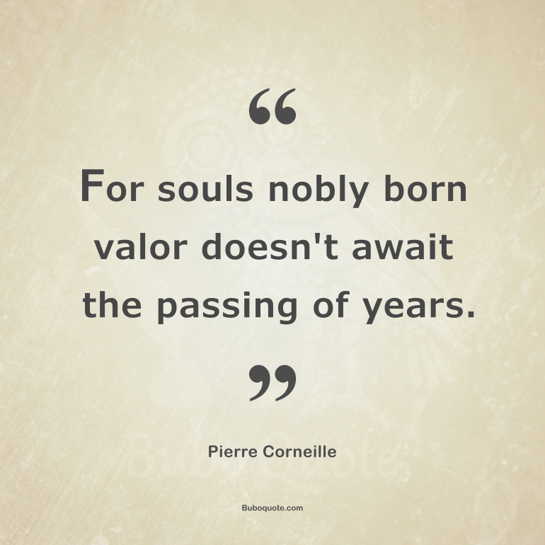 For souls nobly born valor doesn't await the passing of years.