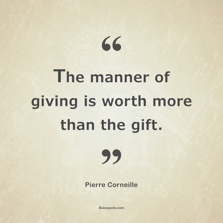 The manner of giving is worth more than the gift.