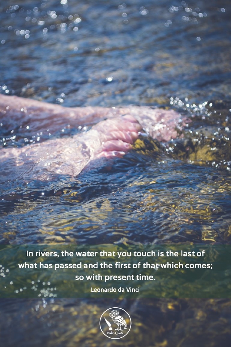 In rivers, the water that you touch is the last of what has passed and the first of that which comes; so with present time.