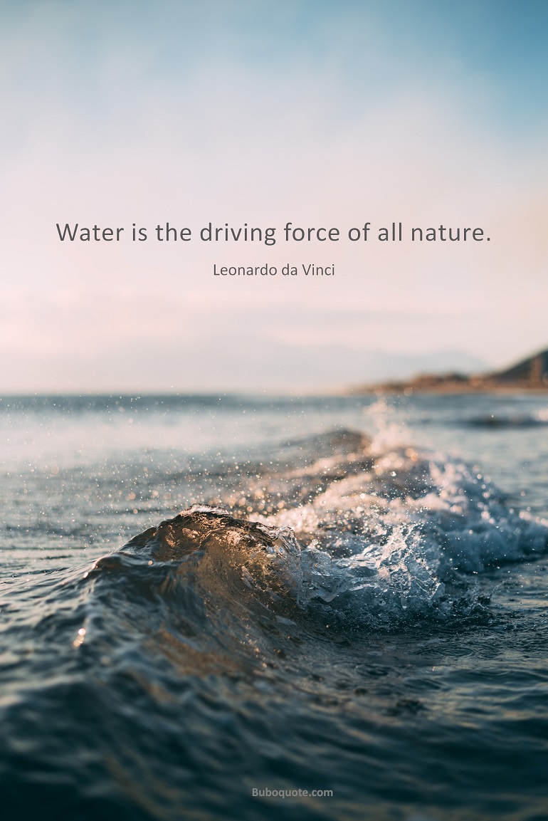 Water is the driving force of all nature.