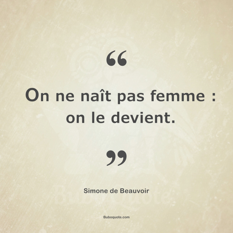 On ne naît pas femme : on le devient.