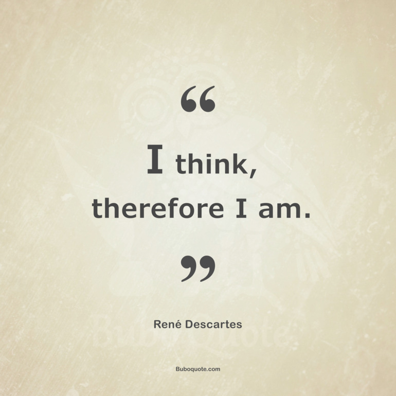 I think, therefore I am.