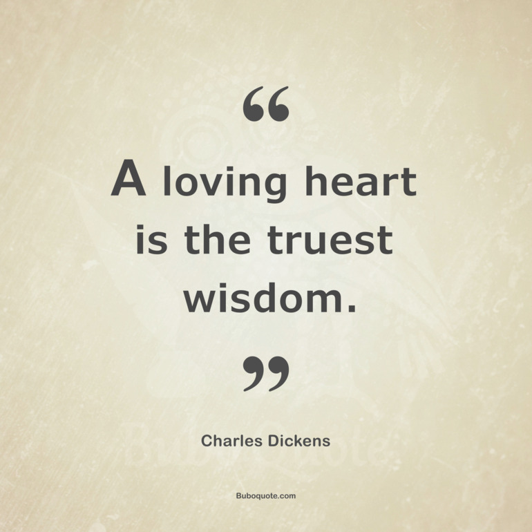 A loving heart is the truest wisdom.