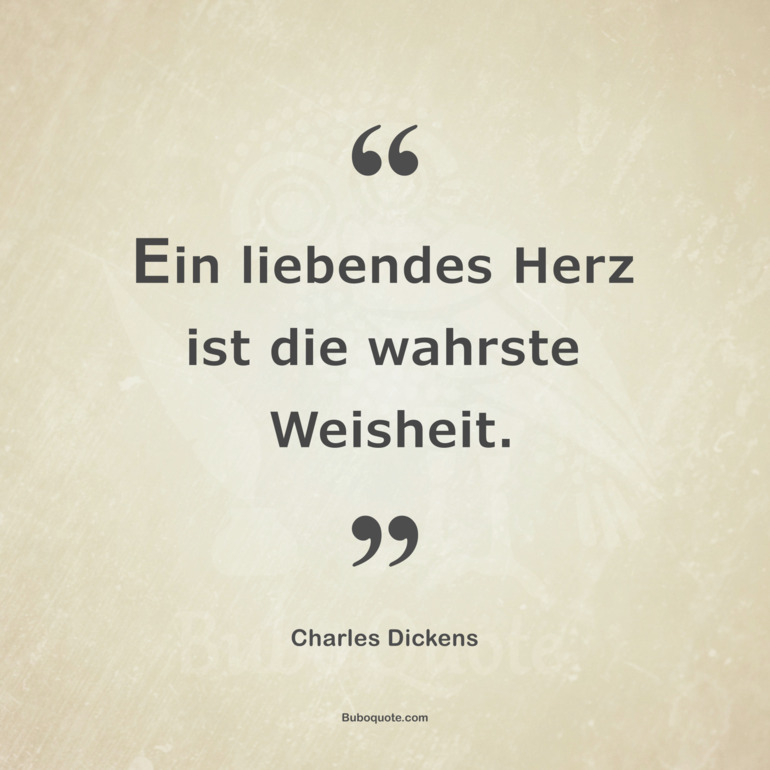 Ein liebendes Herz ist die wahrste Weisheit.
