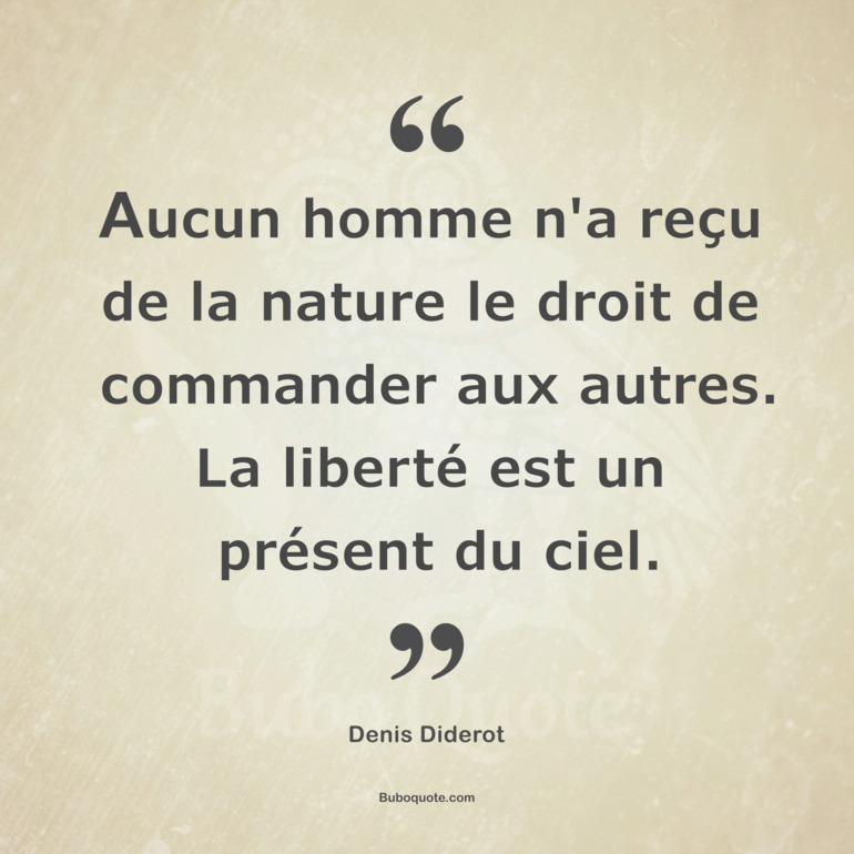 Aucun Homme N A Recu De La Nature Le Droit De Commander Aux Autres La Liberte Est Un Present Du Ciel Diderot Encyclopedie Ou Dictionnaire Raisonne Des Sciences Des Arts Et