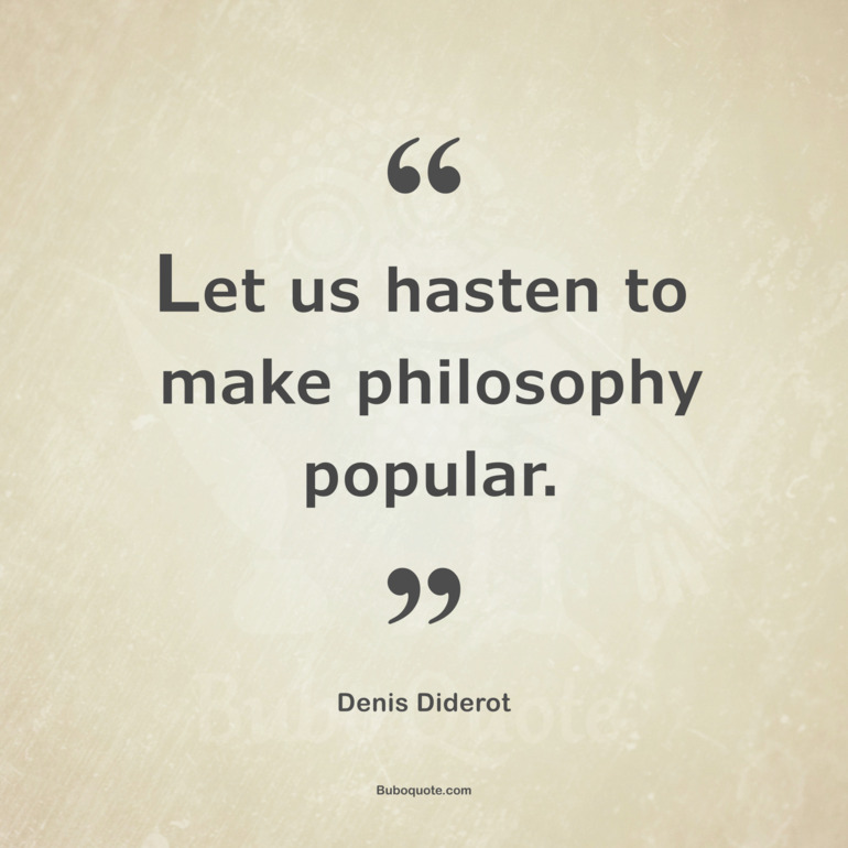 Let us hasten to make philosophy popular.