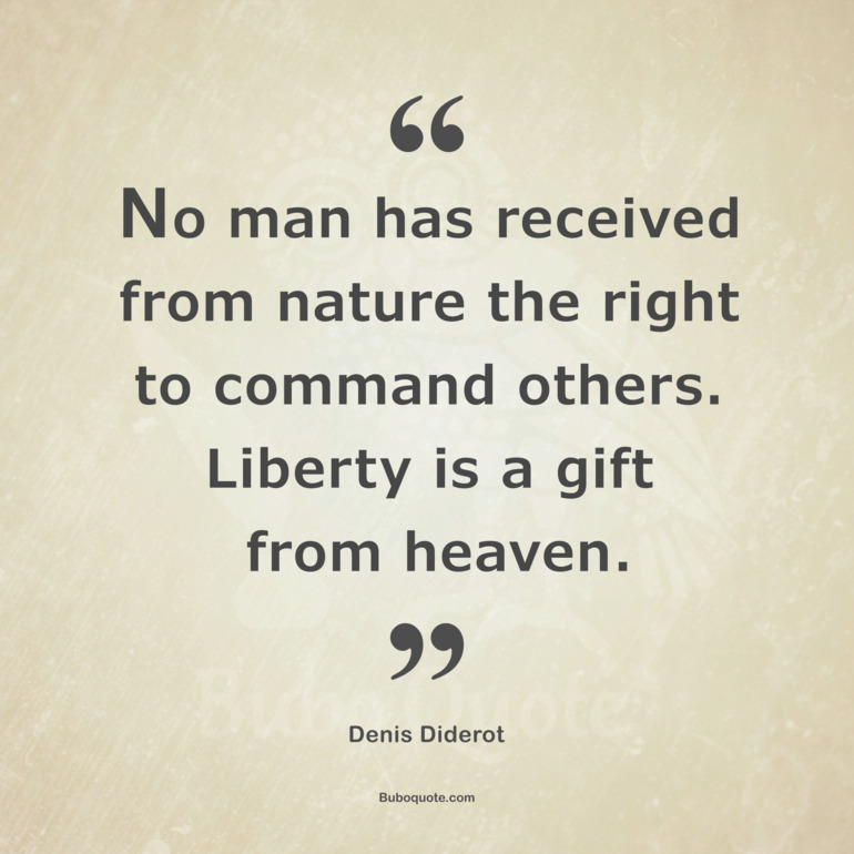 No man has received from nature the right to command others. Liberty is a gift from heaven.