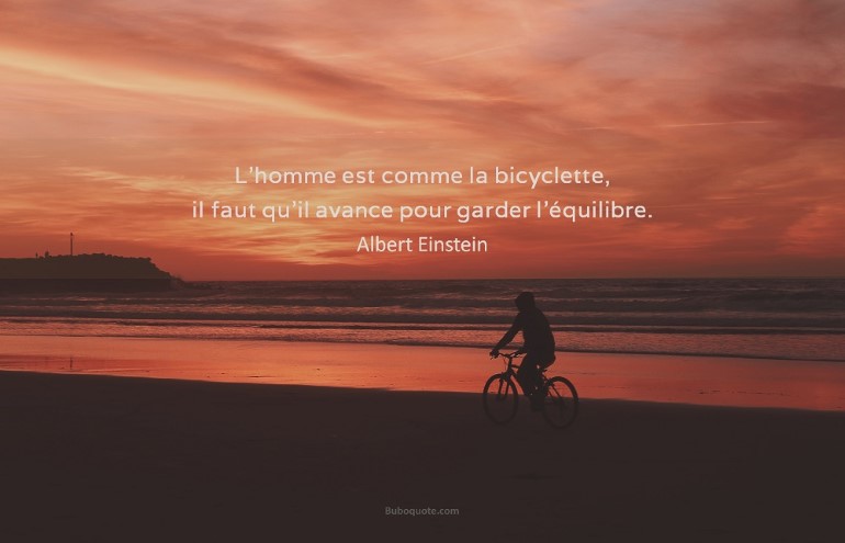 L'homme est comme la bicyclette, il faut qu'il avance pour garder l'équilibre.