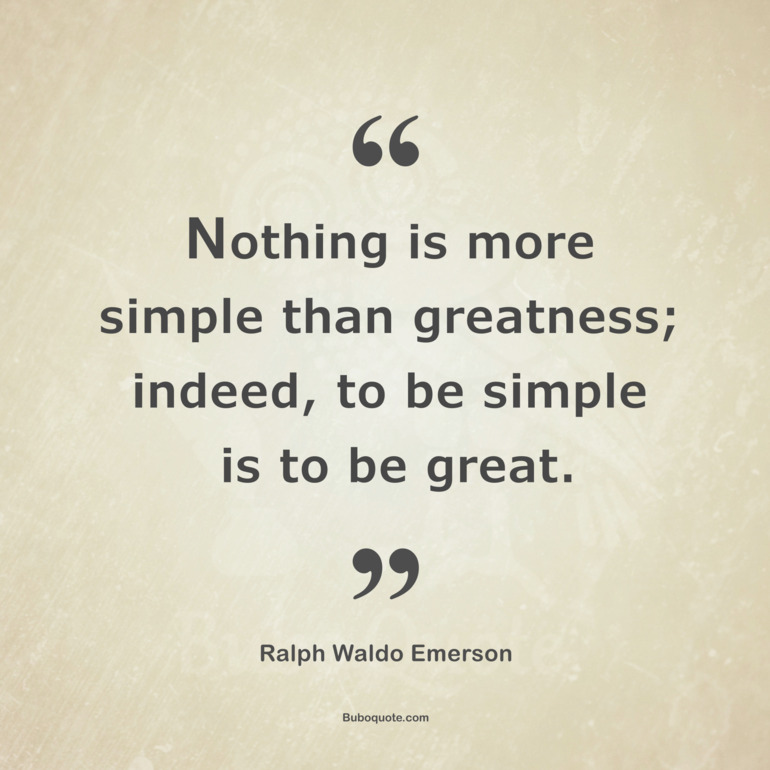 Nothing is more simple than greatness; indeed, to be simple is to be great.
