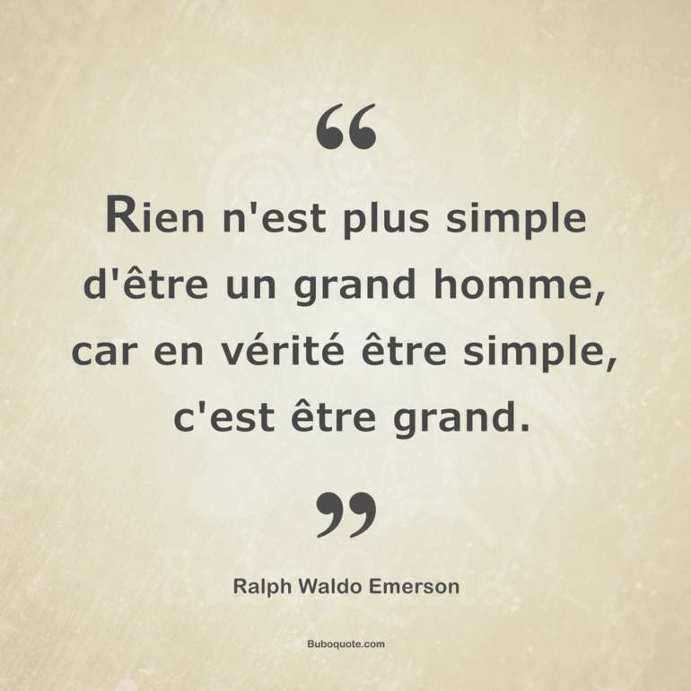 Rien n'est plus simple d'être un grand homme, car en vérité être simple, c'est être grand.