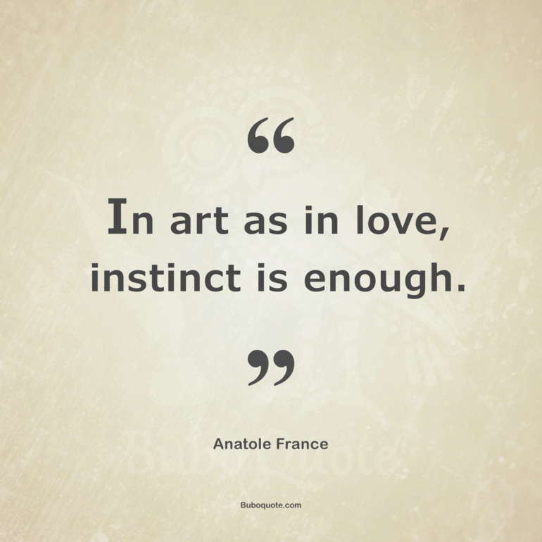 In art as in love, instinct is enough.