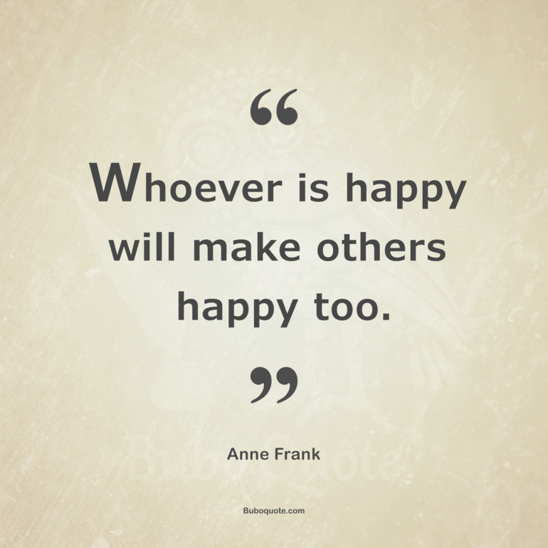 Whoever is happy will make others happy too.