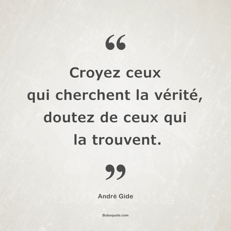 Croyez ceux qui cherchent la vérité, doutez de ceux qui la trouvent.