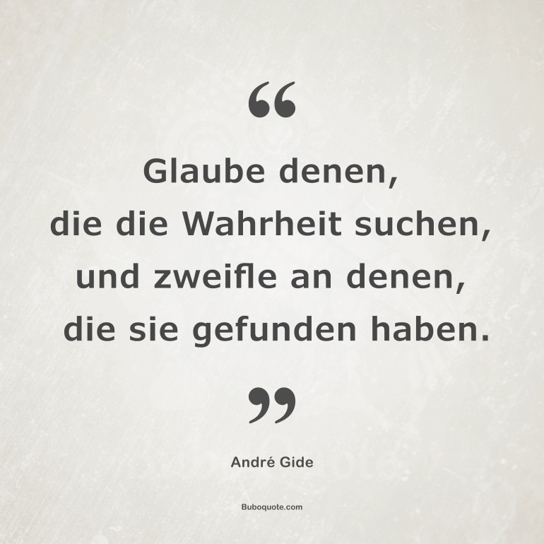 Glaube denen, die die Wahrheit suchen, und zweifle an denen, die sie gefunden haben.