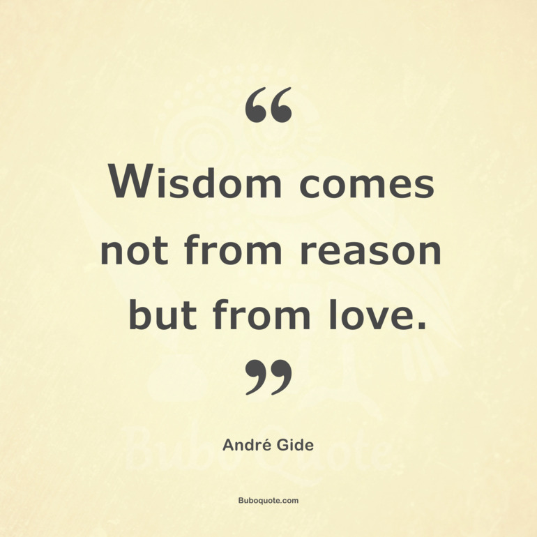 Wisdom comes not from reason but from love.