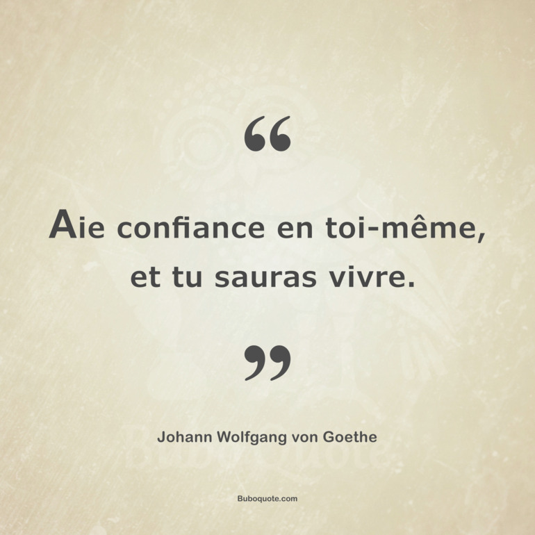 Aie confiance en toi-même, et tu sauras vivre.