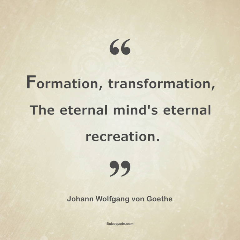 Formation, transformation, The eternal mind's eternal recreation.