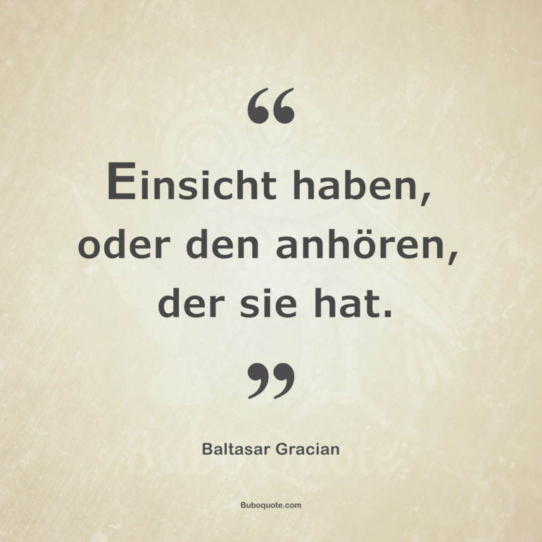 Einsicht haben, oder den anhören, der sie hat.