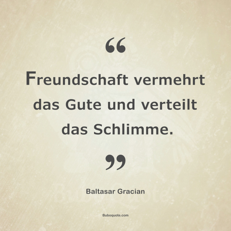 Freundschaft vermehrt das Gute und verteilt das Schlimme.
