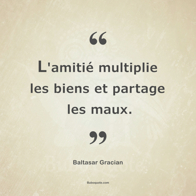 L'amitié multiplie les biens et partage les maux.
