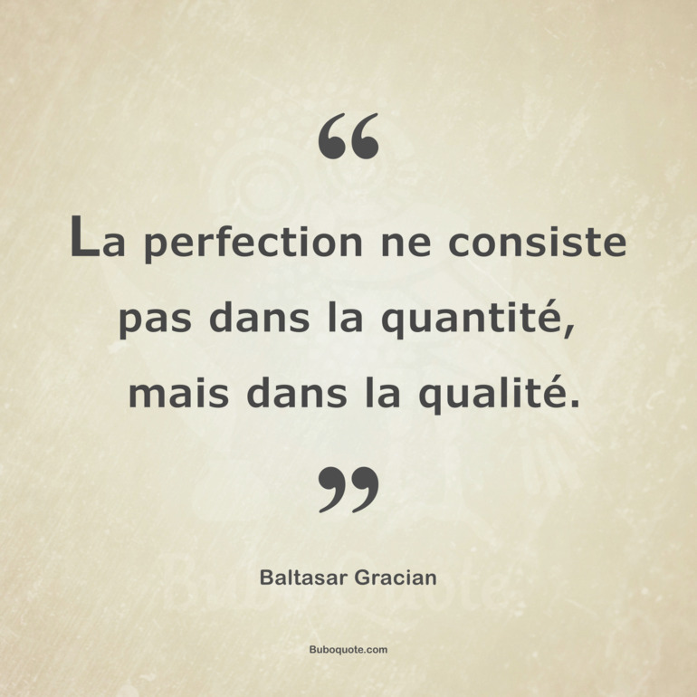 La perfection ne consiste pas dans la quantité, mais dans la qualité.