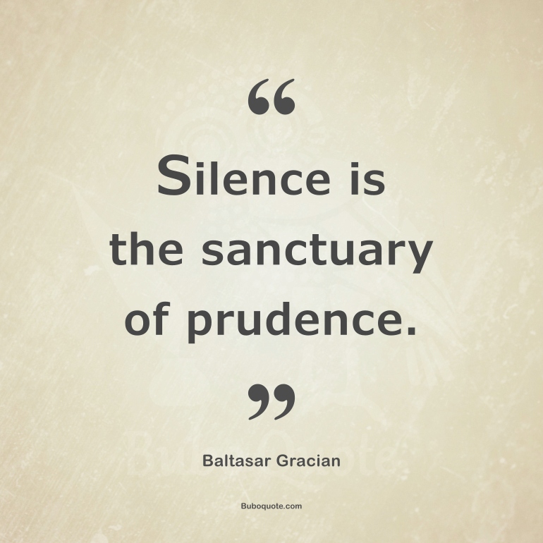 Silence is the sanctuary of prudence.