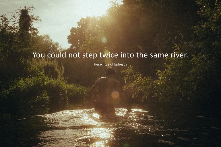 You could not step twice into the same river.