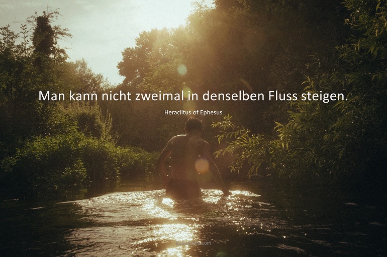 Man kann nicht zweimal in denselben Fluss steigen.